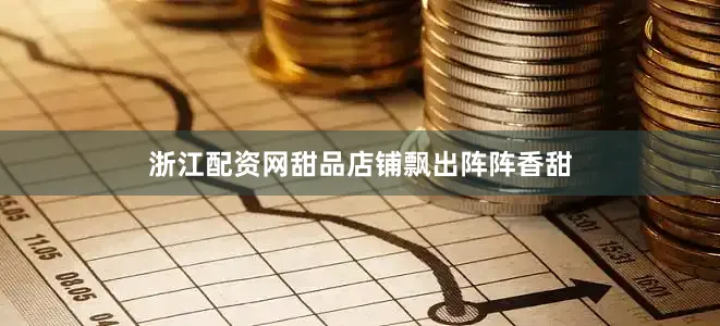 浙江配资网甜品店铺飘出阵阵香甜
