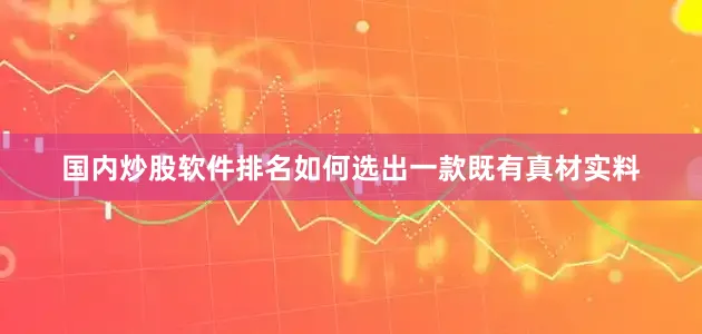 国内炒股软件排名如何选出一款既有真材实料