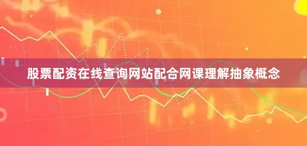 股票配资在线查询网站配合网课理解抽象概念