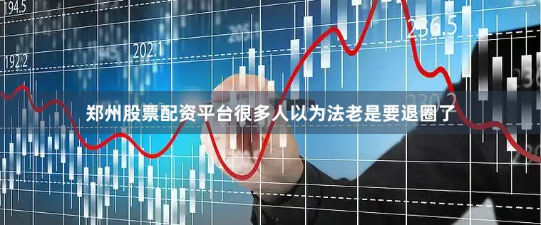 郑州股票配资平台很多人以为法老是要退圈了