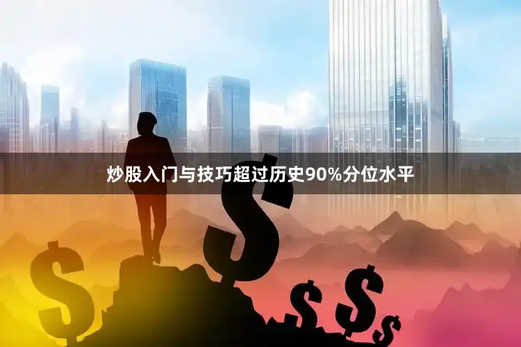 炒股入门与技巧超过历史90%分位水平
