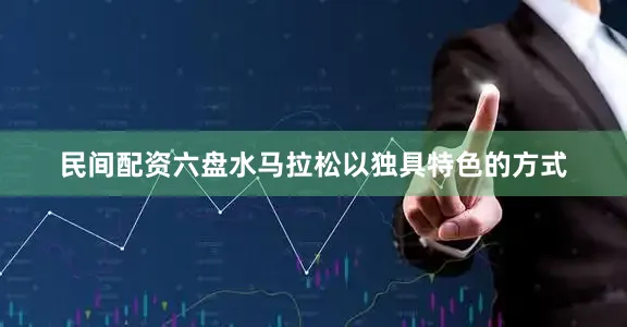 民间配资六盘水马拉松以独具特色的方式