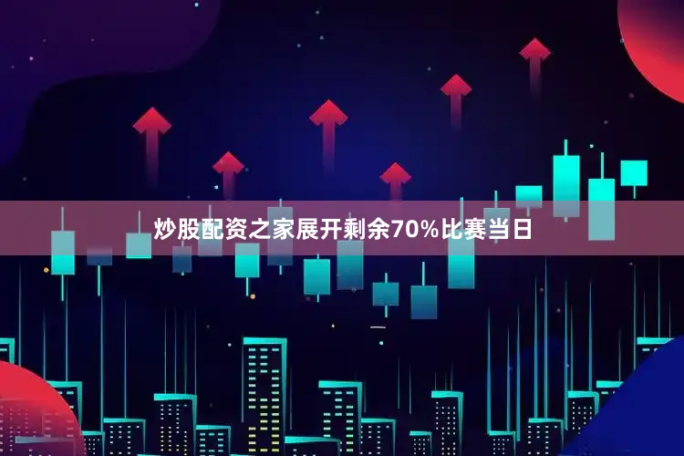 炒股配资之家展开剩余70%比赛当日