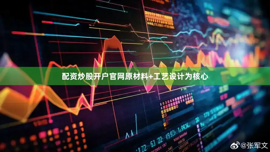 配资炒股开户官网原材料+工艺设计为核心