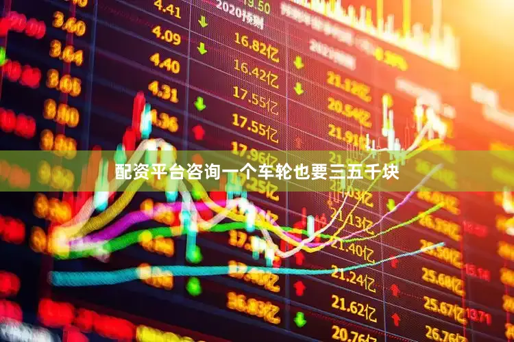 配资平台咨询一个车轮也要三五千块