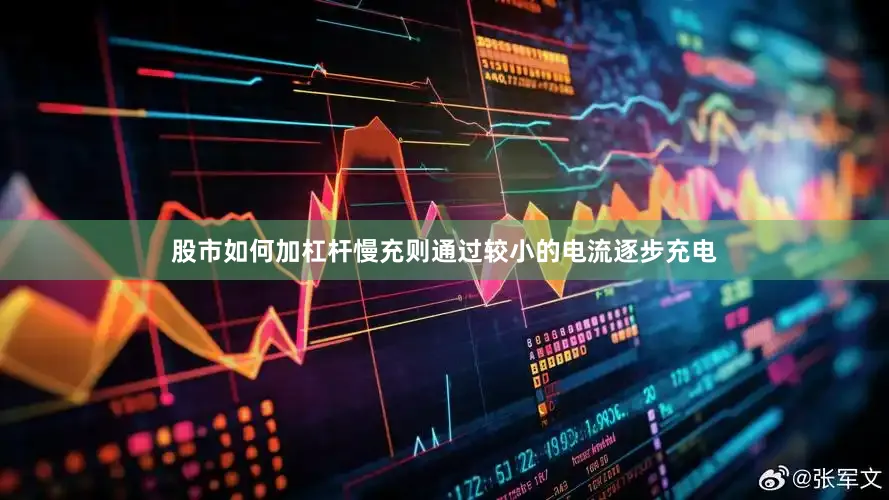 股市如何加杠杆慢充则通过较小的电流逐步充电
