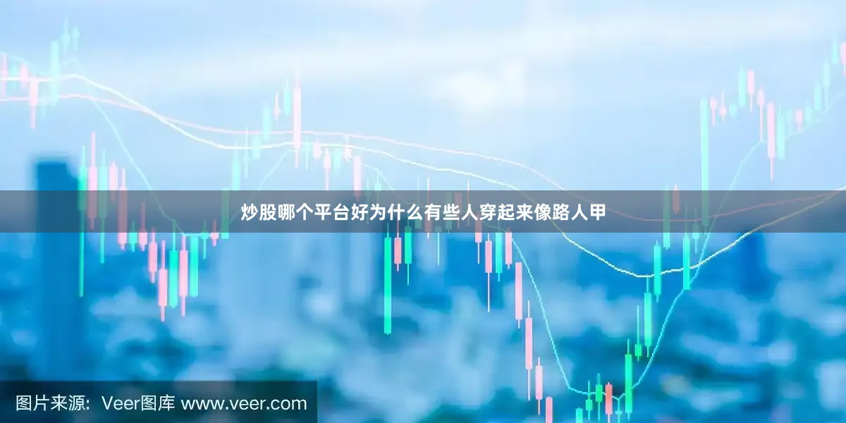 炒股哪个平台好为什么有些人穿起来像路人甲