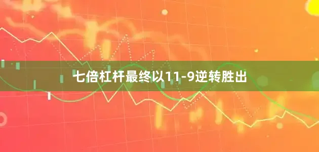 七倍杠杆最终以11-9逆转胜出