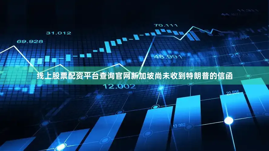 线上股票配资平台查询官网新加坡尚未收到特朗普的信函
