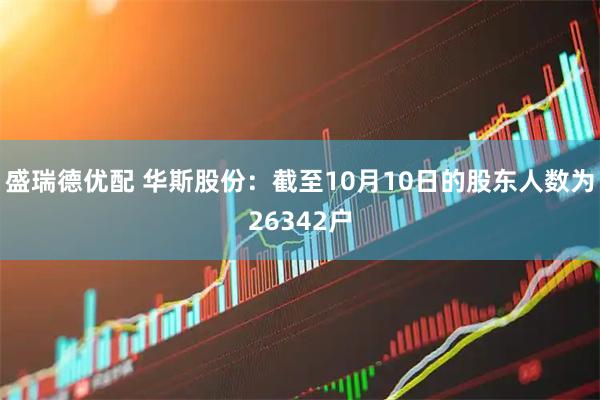 盛瑞德优配 华斯股份：截至10月10日的股东人数为26342户