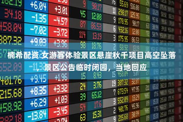 楠希配资 女游客体验景区悬崖秋千项目高空坠落，景区公告临时闭园，当地回应